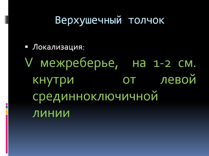 Верхушечный толчок Локализация: V межреберье,  на 1-2 см. кнутри  от левой срединноключичной